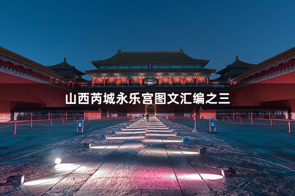 山西芮城永乐宫图文汇编之三