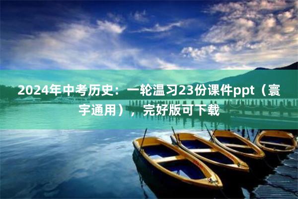 2024年中考历史：一轮温习23份课件ppt（寰宇通用），完好版可下载