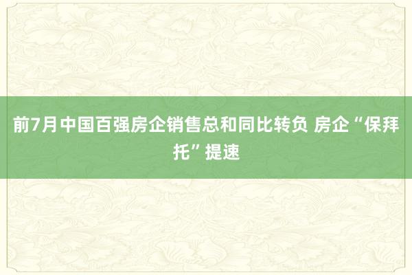 前7月中国百强房企销售总和同比转负 房企“保拜托”提速