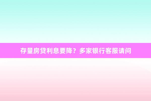 存量房贷利息要降？多家银行客服请问