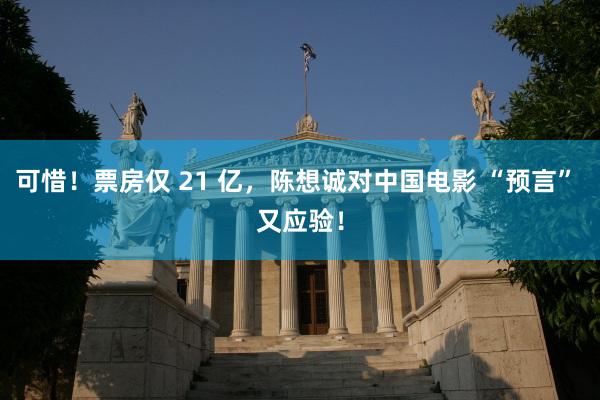 可惜！票房仅 21 亿，陈想诚对中国电影 “预言” 又应验！