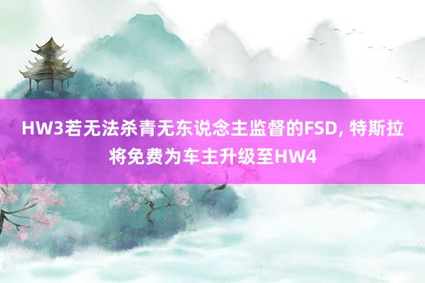 HW3若无法杀青无东说念主监督的FSD, 特斯拉将免费为车主升级至HW4