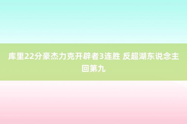 库里22分豪杰力克开辟者3连胜 反超湖东说念主回第九