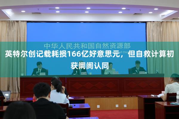 英特尔创记载耗损166亿好意思元，但自救计算初获阛阓认同