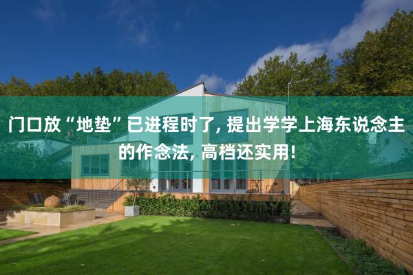 门口放“地垫”已进程时了, 提出学学上海东说念主的作念法, 高档还实用!