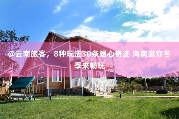 @云南旅客，8种玩法30条暖心奇迹 海南邀你冬季来畅玩