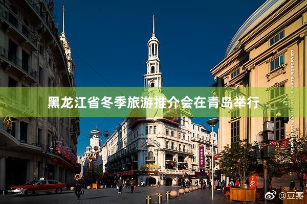 黑龙江省冬季旅游推介会在青岛举行