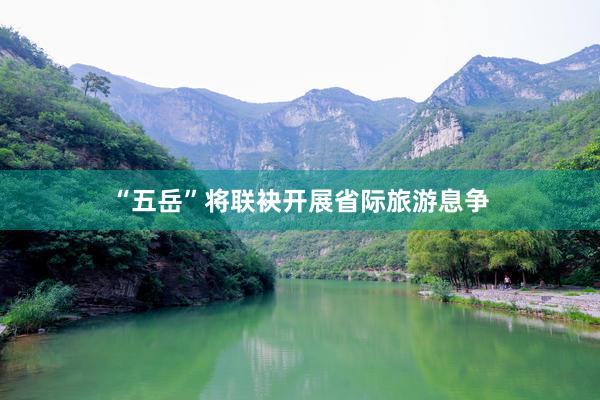 “五岳”将联袂开展省际旅游息争