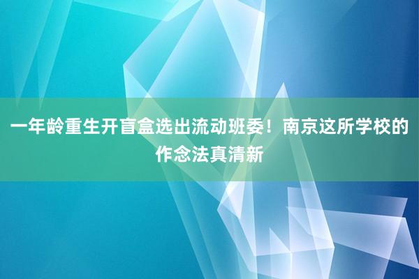 一年龄重生开盲盒选出流动班委！南京这所学校的作念法真清新