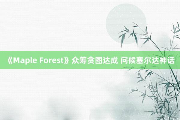《Maple Forest》众筹贪图达成 问候塞尔达神话